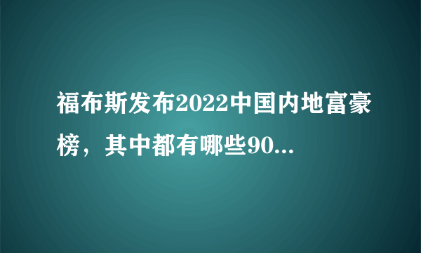 福布斯发布2022中国内地富豪榜，其中都有哪些90后上榜？