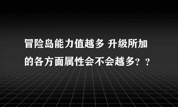 冒险岛能力值越多 升级所加的各方面属性会不会越多？？