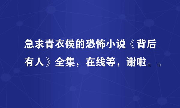 急求青衣侯的恐怖小说《背后有人》全集，在线等，谢啦。。