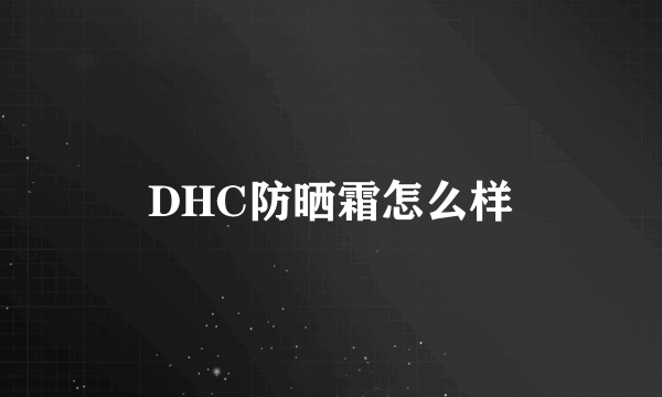 DHC防晒霜怎么样