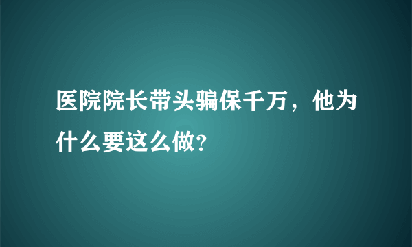 医院院长带头骗保千万，他为什么要这么做？