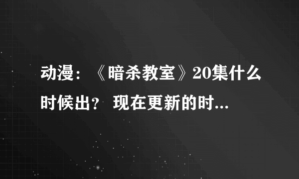 动漫：《暗杀教室》20集什么时候出？ 现在更新的时间是什么时候？