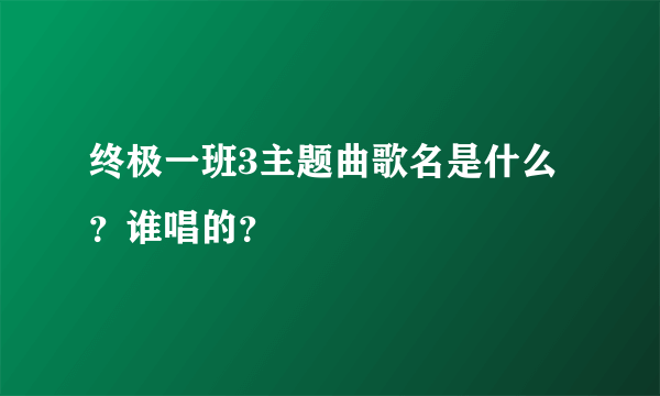 终极一班3主题曲歌名是什么？谁唱的？