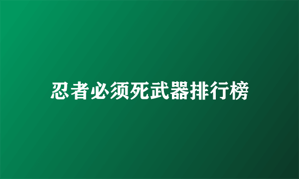 忍者必须死武器排行榜