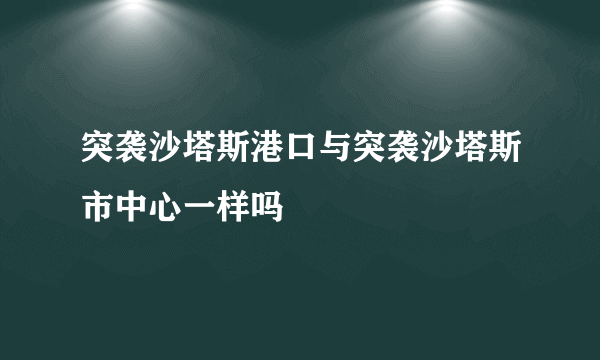 突袭沙塔斯港口与突袭沙塔斯市中心一样吗