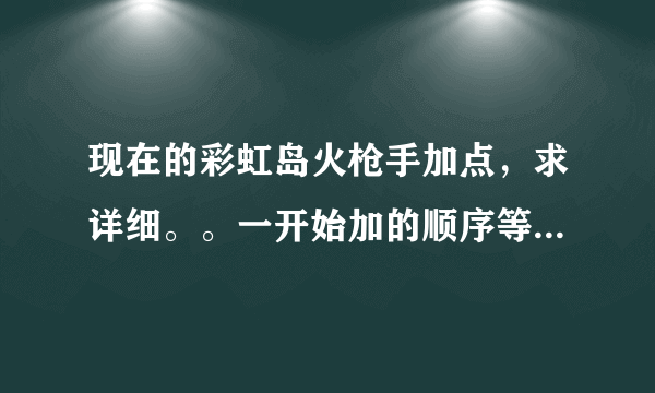 现在的彩虹岛火枪手加点，求详细。。一开始加的顺序等等。。最好带图