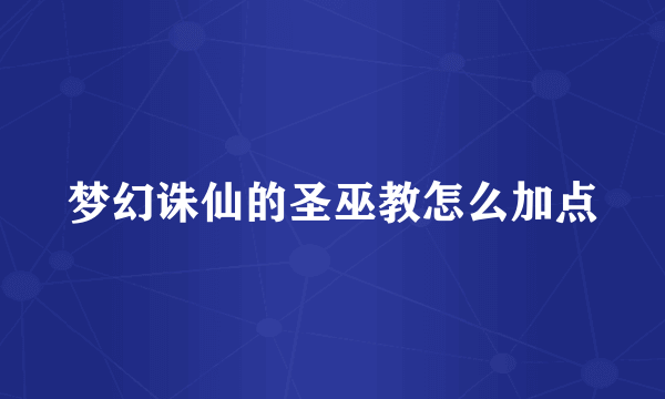 梦幻诛仙的圣巫教怎么加点