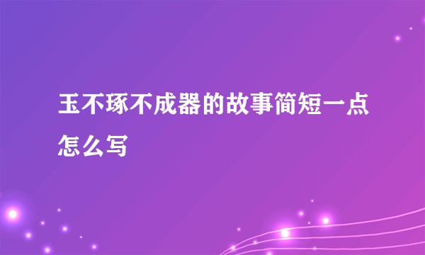 玉不琢不成器的故事简短一点怎么写