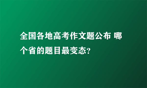 全国各地高考作文题公布 哪个省的题目最变态？