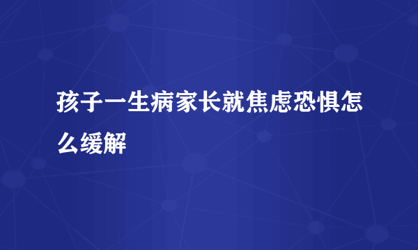 孩子一生病家长就焦虑恐惧怎么缓解