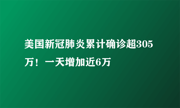 美国新冠肺炎累计确诊超305万！一天增加近6万