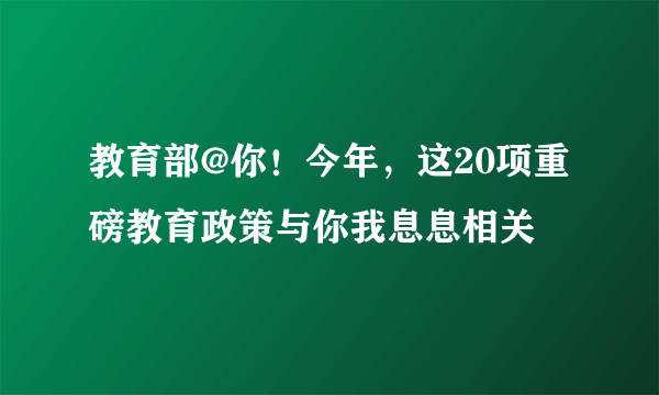 教育部@你！今年，这20项重磅教育政策与你我息息相关