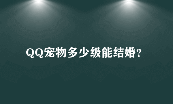 QQ宠物多少级能结婚？