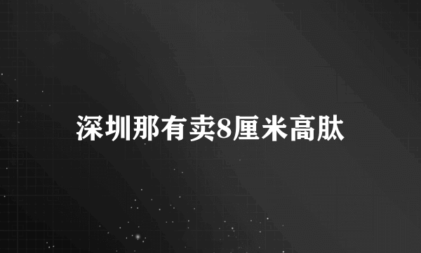 深圳那有卖8厘米高肽