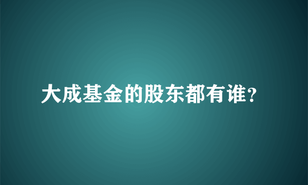 大成基金的股东都有谁？