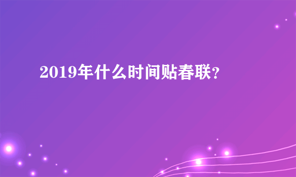 2019年什么时间贴春联？