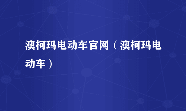 澳柯玛电动车官网（澳柯玛电动车）