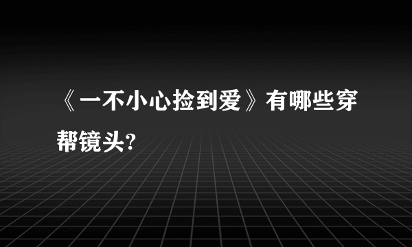 《一不小心捡到爱》有哪些穿帮镜头?