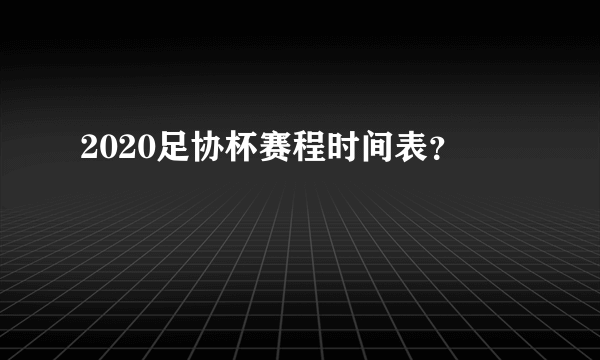 2020足协杯赛程时间表？