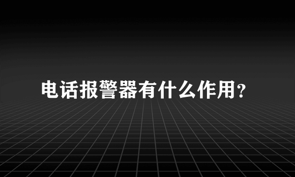 电话报警器有什么作用？