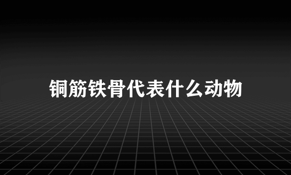 铜筋铁骨代表什么动物