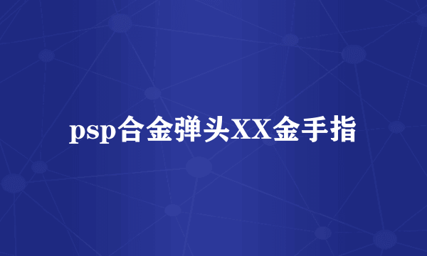 psp合金弹头XX金手指