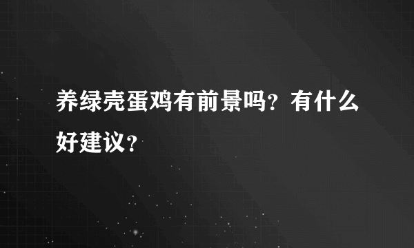 养绿壳蛋鸡有前景吗？有什么好建议？