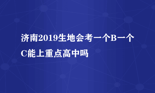 济南2019生地会考一个B一个C能上重点高中吗