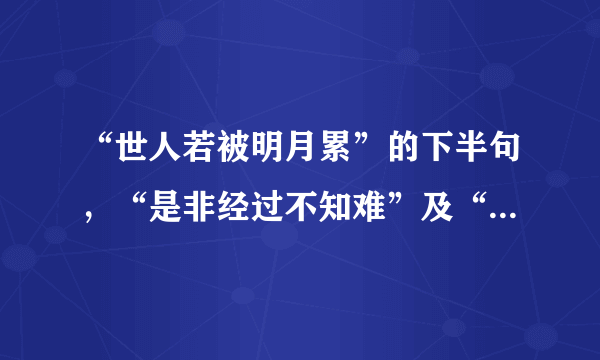 “世人若被明月累”的下半句，“是非经过不知难”及“朋友相处心连心”的上半句是什么