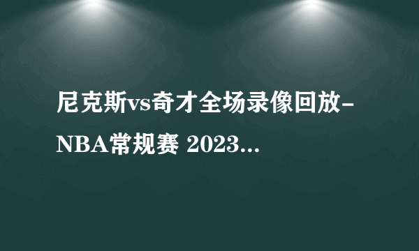 尼克斯vs奇才全场录像回放-NBA常规赛 2023年02月25日-飞外