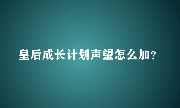 皇后成长计划声望怎么加？