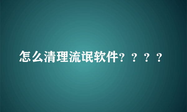 怎么清理流氓软件？？？？