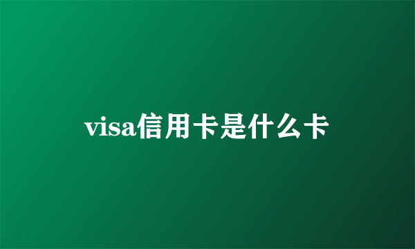 visa信用卡是什么卡