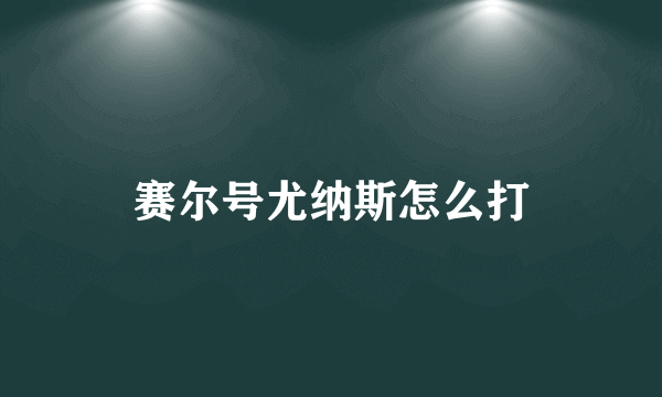 赛尔号尤纳斯怎么打