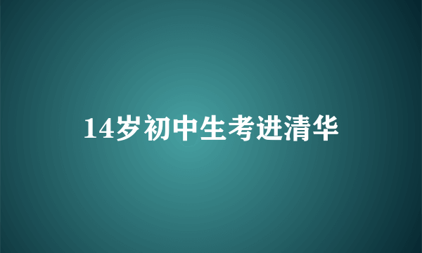 14岁初中生考进清华