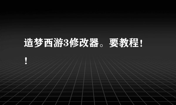 造梦西游3修改器。要教程！！