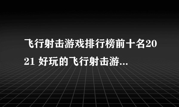 飞行射击游戏排行榜前十名2021 好玩的飞行射击游戏合集推荐