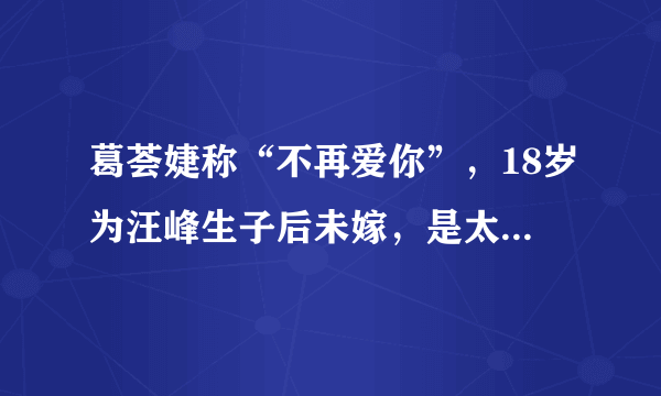 葛荟婕称“不再爱你”，18岁为汪峰生子后未嫁，是太爱还是不甘？