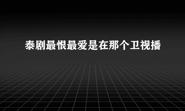 泰剧最恨最爱是在那个卫视播