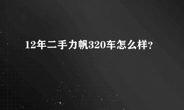 12年二手力帆320车怎么样？