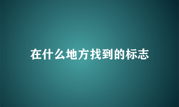 在什么地方找到的标志