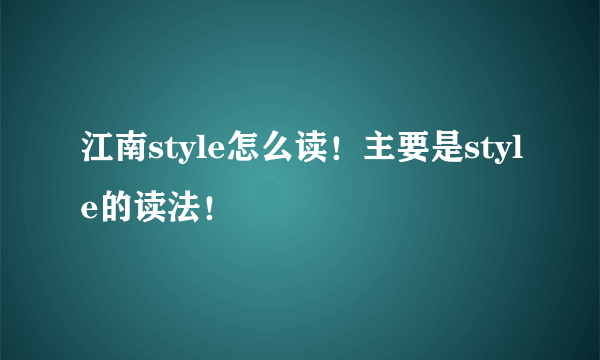 江南style怎么读！主要是style的读法！