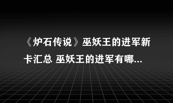 《炉石传说》巫妖王的进军新卡汇总 巫妖王的进军有哪些新卡（已完结）