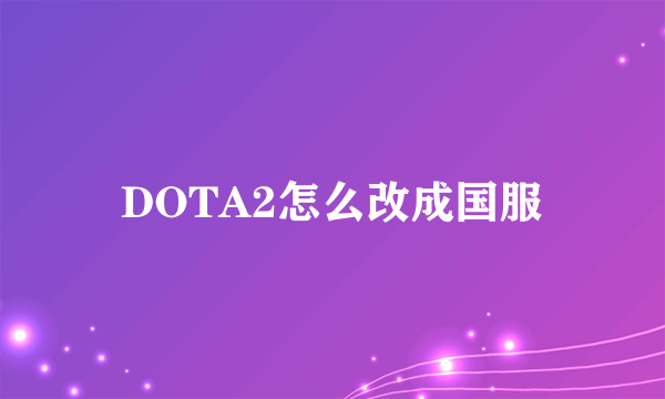 DOTA2怎么改成国服