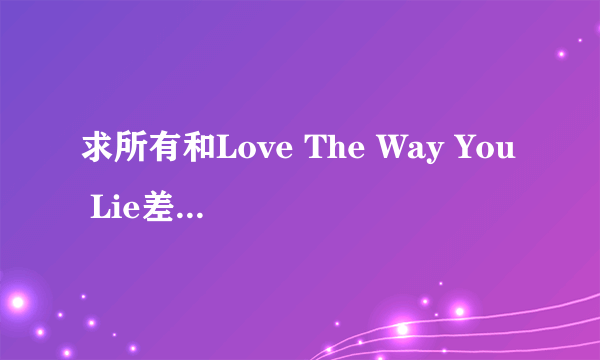 求所有和Love The Way You Lie差不多前面女生直接清唱一段接着后面男生RAP的欧美歌前奏音乐长的就算了