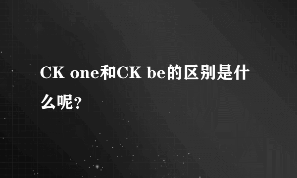 CK one和CK be的区别是什么呢？