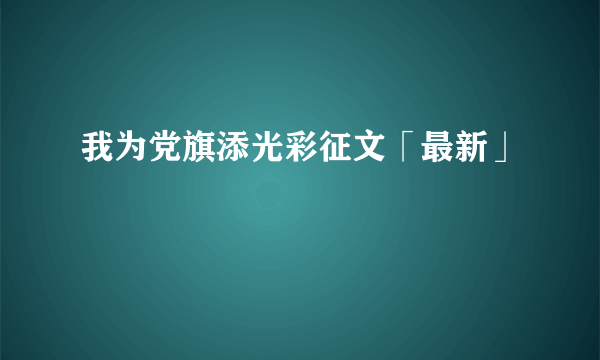 我为党旗添光彩征文「最新」