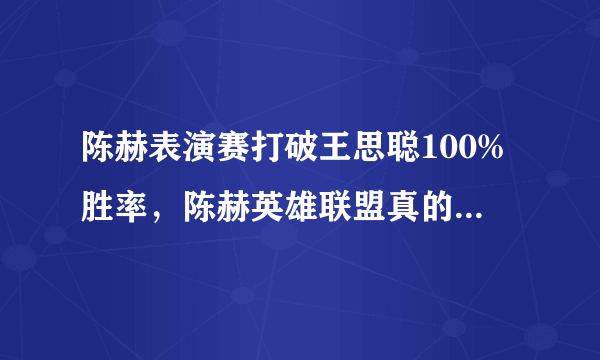 陈赫表演赛打破王思聪100%胜率，陈赫英雄联盟真的比王思聪玩的好吗？