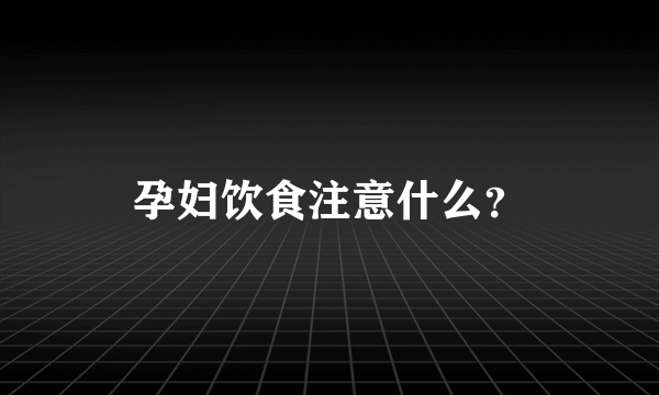 孕妇饮食注意什么？