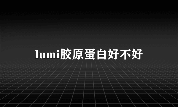 lumi胶原蛋白好不好